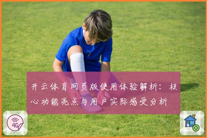 开云体育网页版使用体验解析：核心功能亮点与用户实际感受分析
