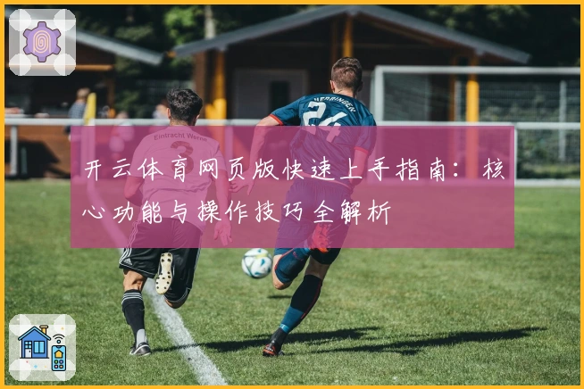 开云体育网页版快速上手指南：核心功能与操作技巧全解析