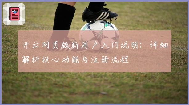 开云网页版新用户入门说明：详细解析核心功能与注册流程