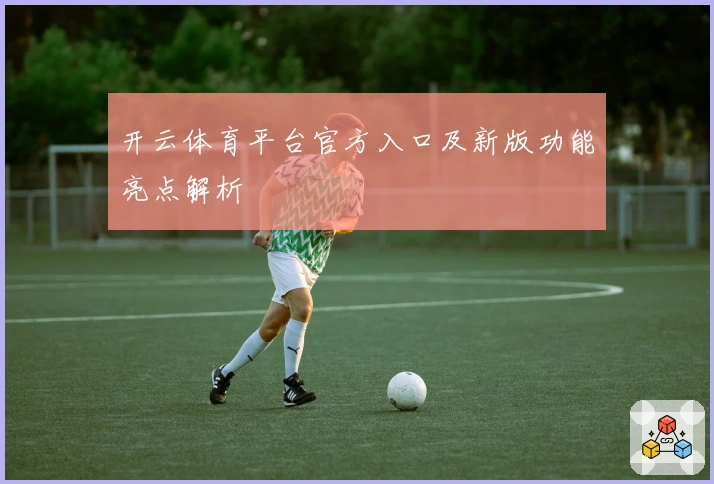 开云体育平台官方入口及新版功能亮点解析