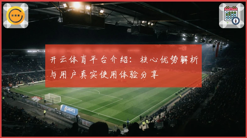 开云体育平台介绍：核心优势解析与用户真实使用体验分享