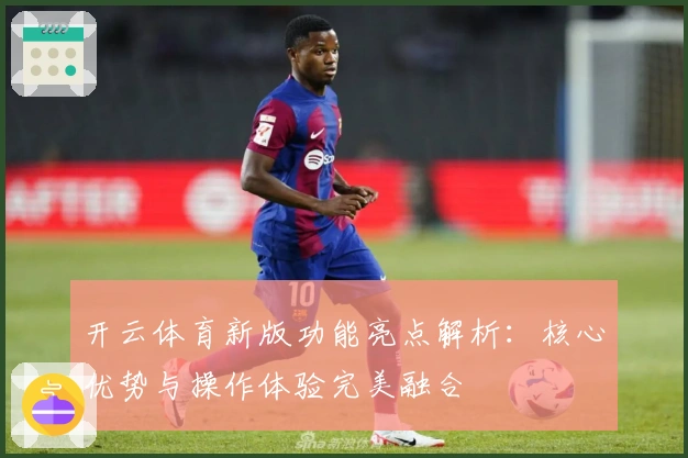 开云体育新版功能亮点解析：核心优势与操作体验完美融合