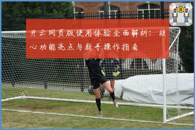 开云网页版使用体验全面解析：核心功能亮点与新手操作指南