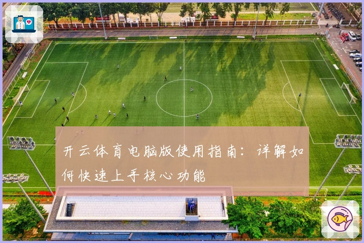 开云体育电脑版使用指南：详解如何快速上手核心功能
