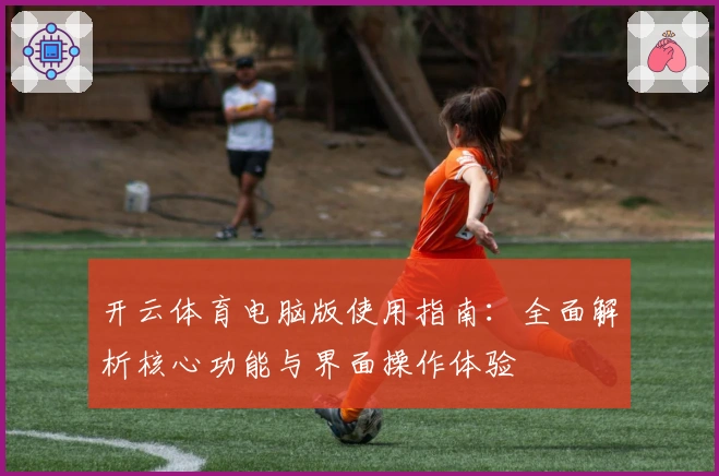 开云体育电脑版使用指南：全面解析核心功能与界面操作体验