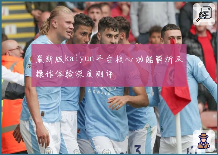 最新版kaiyun平台核心功能解析及操作体验深度测评