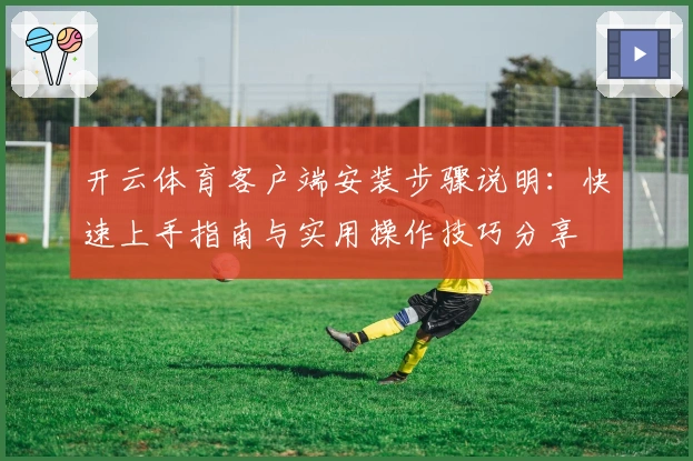 开云体育客户端安装步骤说明：快速上手指南与实用操作技巧分享