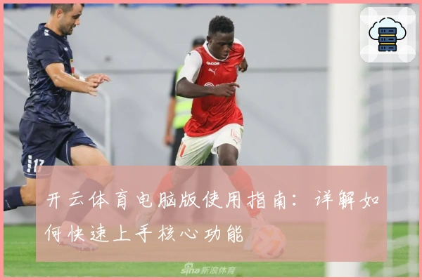 开云体育电脑版使用指南：详解如何快速上手核心功能