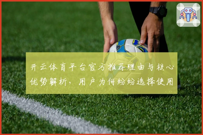 开云体育平台官方推荐理由与核心优势解析，用户为何纷纷选择使用