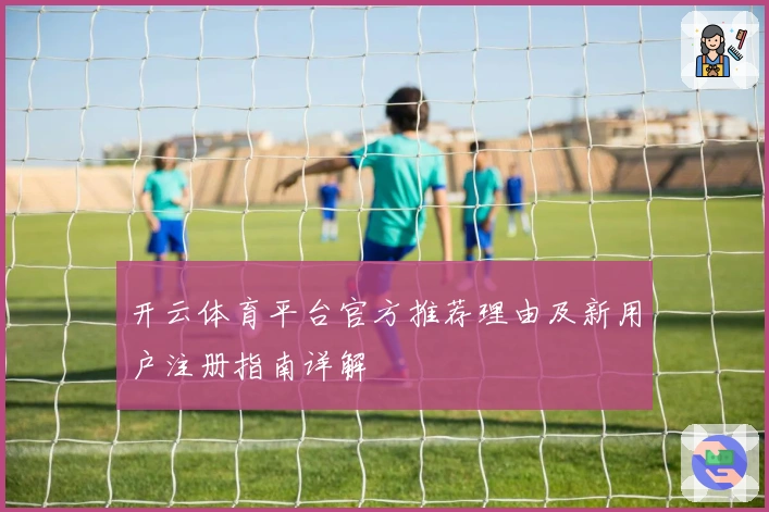 开云体育平台官方推荐理由及新用户注册指南详解