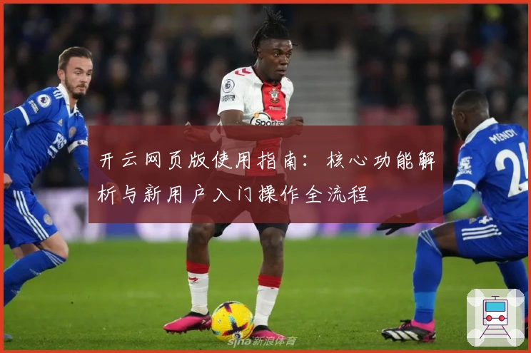 开云网页版使用指南：核心功能解析与新用户入门操作全流程
