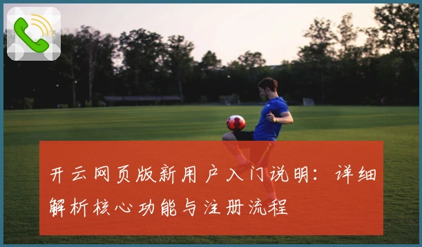 开云网页版新用户入门说明：详细解析核心功能与注册流程