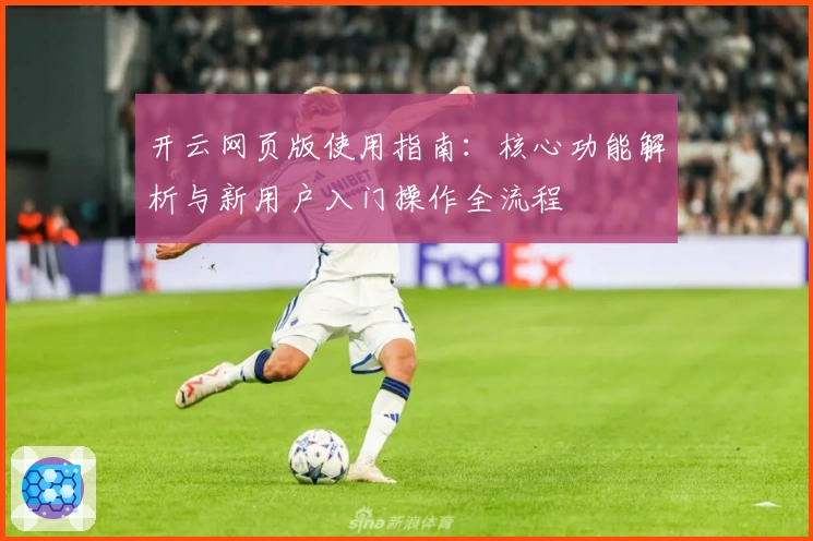 开云网页版使用指南：核心功能解析与新用户入门操作全流程