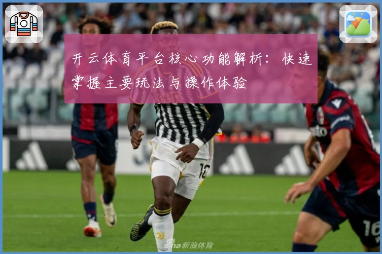 开云体育平台核心功能解析：快速掌握主要玩法与操作体验