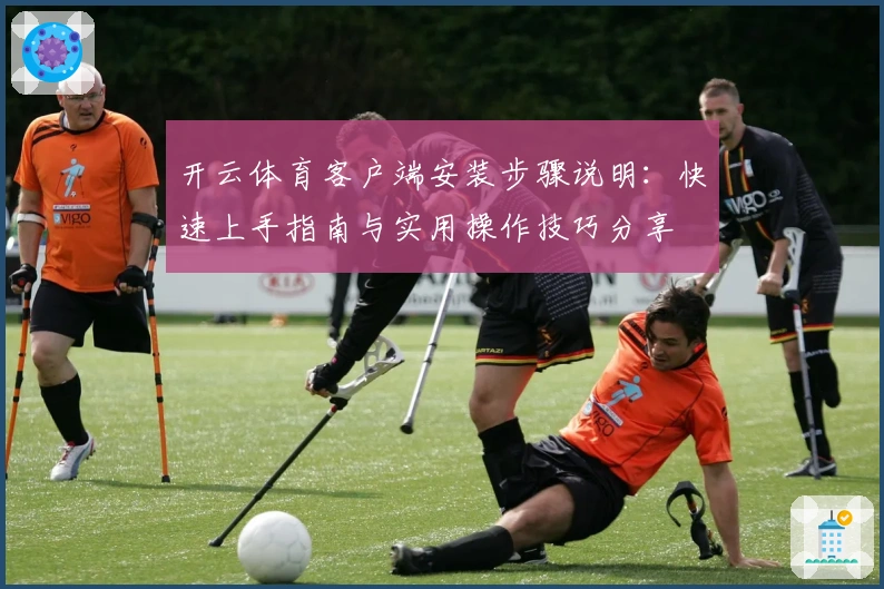 开云体育客户端安装步骤说明：快速上手指南与实用操作技巧分享