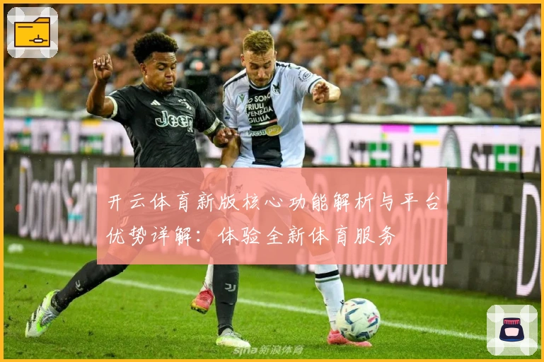 开云体育新版核心功能解析与平台优势详解：体验全新体育服务